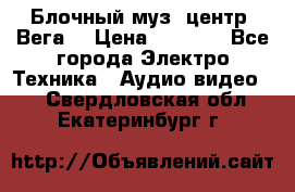Блочный муз. центр “Вега“ › Цена ­ 8 999 - Все города Электро-Техника » Аудио-видео   . Свердловская обл.,Екатеринбург г.